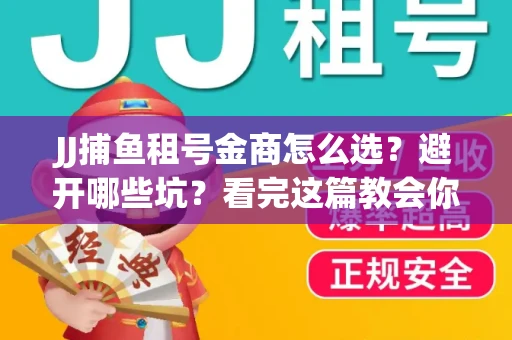 JJ捕鱼租号金商怎么选？避开哪些坑？看完这篇教会你