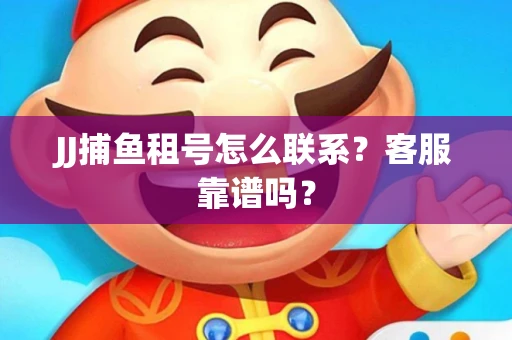 JJ捕鱼租号怎么联系？客服靠谱吗？