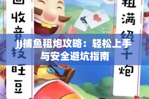 JJ捕鱼租炮攻略：轻松上手与安全避坑指南