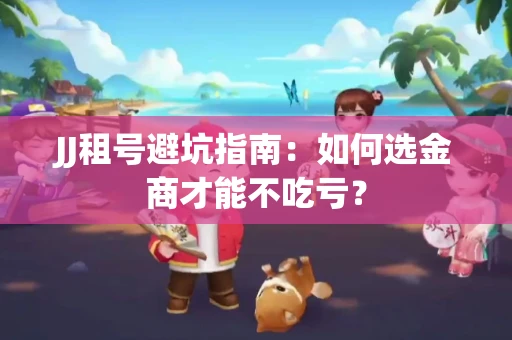 JJ租号避坑指南：如何选金商才能不吃亏？