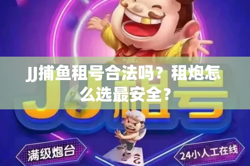 JJ捕鱼租号合法吗？租炮怎么选最安全？