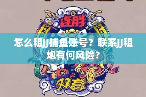 怎么租JJ捕鱼账号？联系JJ租炮有何风险？