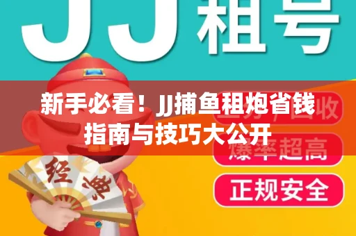 新手必看！JJ捕鱼租炮省钱指南与技巧大公开