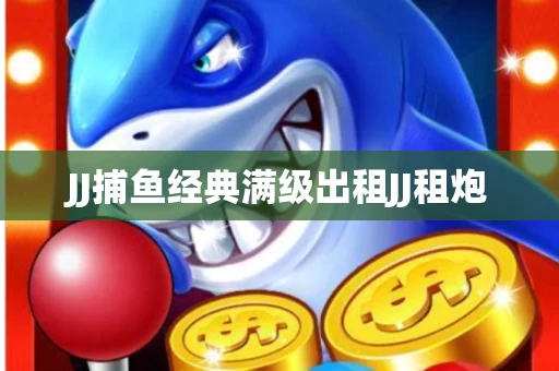 JJ捕鱼经典满级出租JJ租炮