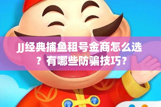 JJ经典捕鱼租号金商怎么选？有哪些防骗技巧？