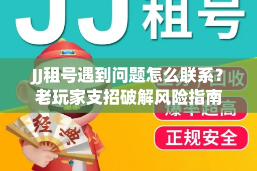 JJ租号遇到问题怎么联系？老玩家支招破解风险指南