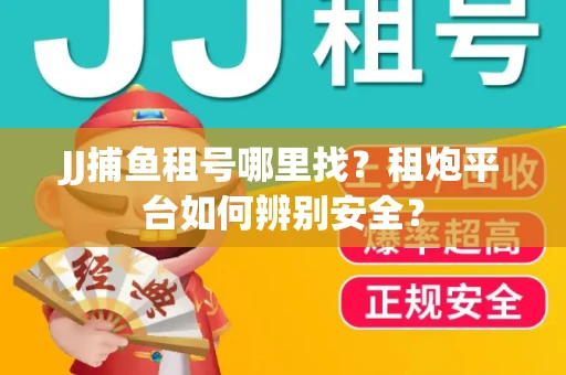 JJ捕鱼租号哪里找？租炮平台如何辨别安全？