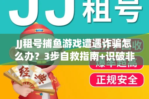 JJ租号捕鱼游戏遭遇诈骗怎么办？3步自救指南+识破非法平台绝招