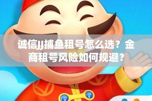 诚信JJ捕鱼租号怎么选？金商租号风险如何规避？