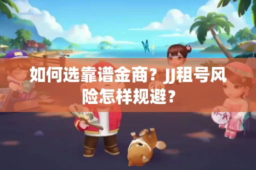 如何选靠谱金商？JJ租号风险怎样规避？