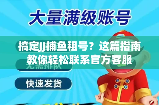 搞定JJ捕鱼租号？这篇指南教你轻松联系官方客服