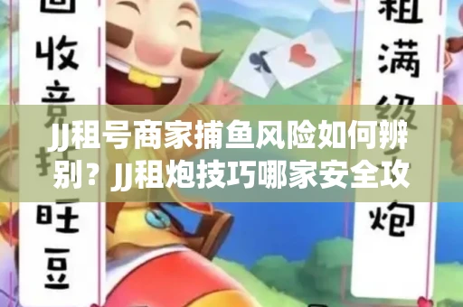 JJ租号商家捕鱼风险如何辨别？JJ租炮技巧哪家安全攻略？