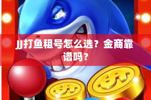 JJ打鱼租号怎么选？金商靠谱吗？