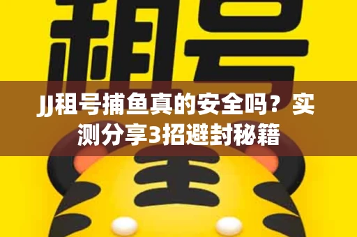 JJ租号捕鱼真的安全吗？实测分享3招避封秘籍