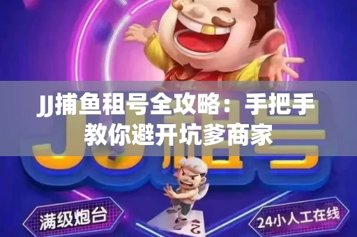 JJ捕鱼租号全攻略：手把手教你避开坑爹商家