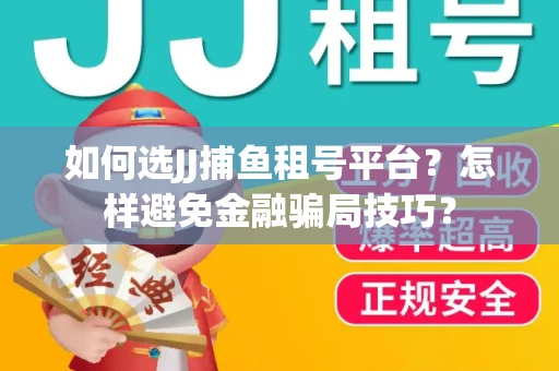如何选JJ捕鱼租号平台？怎样避免金融骗局技巧？