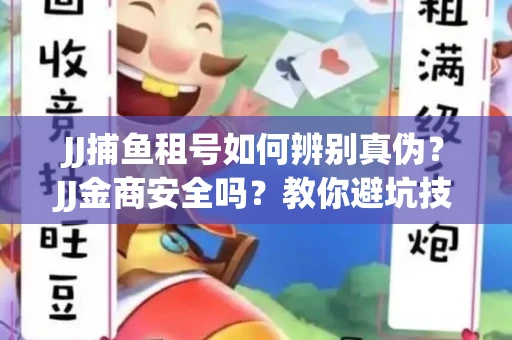 JJ捕鱼租号如何辨别真伪？JJ金商安全吗？教你避坑技巧