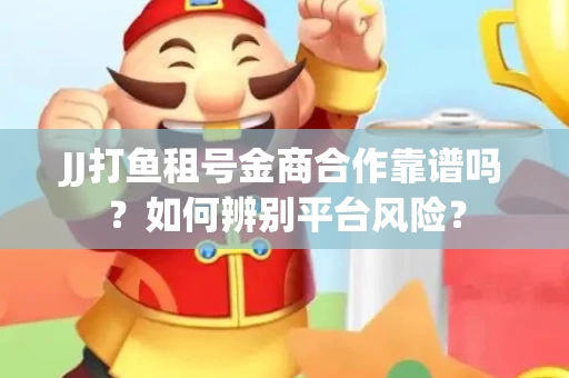 JJ打鱼租号金商合作靠谱吗？如何辨别平台风险？