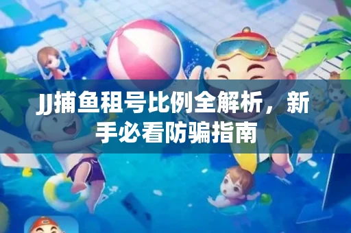 JJ捕鱼租号比例全解析，新手必看防骗指南