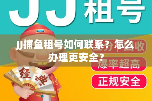 JJ捕鱼租号如何联系？怎么办理更安全？