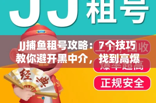 JJ捕鱼租号攻略：7个技巧教你避开黑中介，找到高爆率账号