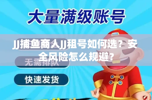 JJ捕鱼商人JJ租号如何选？安全风险怎么规避？