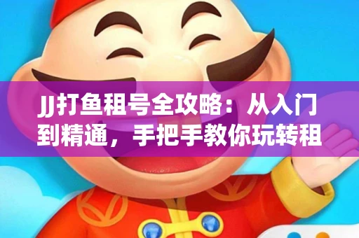 JJ打鱼租号全攻略：从入门到精通，手把手教你玩转租号平台