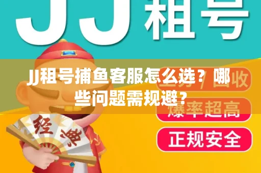 JJ租号捕鱼客服怎么选？哪些问题需规避？