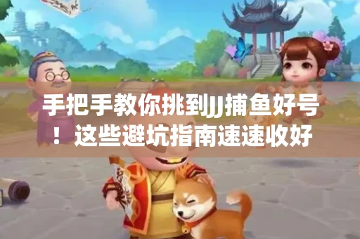 手把手教你挑到JJ捕鱼好号！这些避坑指南速速收好