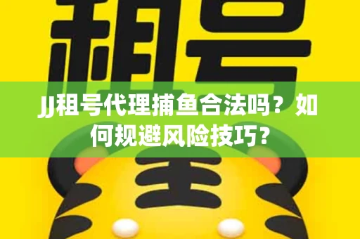 JJ租号代理捕鱼合法吗？如何规避风险技巧？