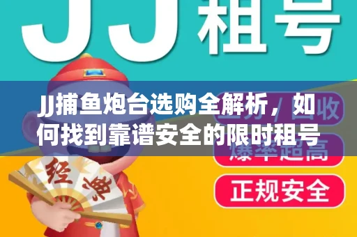 JJ捕鱼炮台选购全解析，如何找到靠谱安全的限时租号平台？