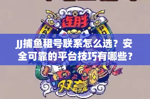 JJ捕鱼租号联系怎么选？安全可靠的平台技巧有哪些？