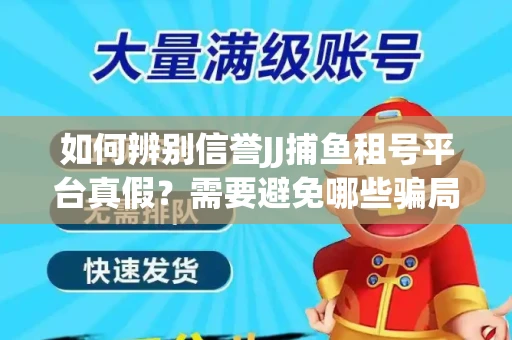 如何辨别信誉JJ捕鱼租号平台真假？需要避免哪些骗局技巧？