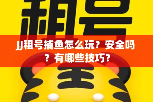 JJ租号捕鱼怎么玩？安全吗？有哪些技巧？