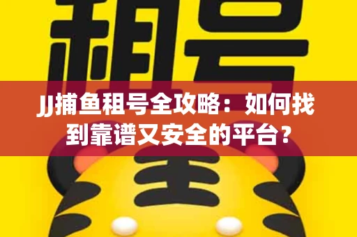 JJ捕鱼租号全攻略：如何找到靠谱又安全的平台？