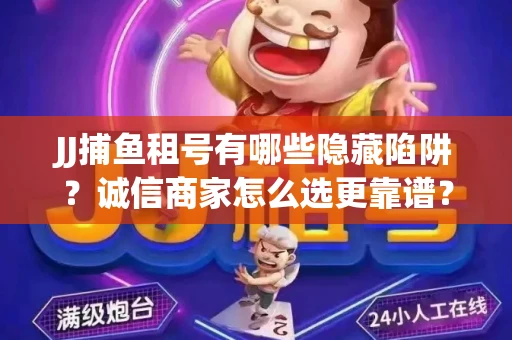 JJ捕鱼租号有哪些隐藏陷阱？诚信商家怎么选更靠谱？