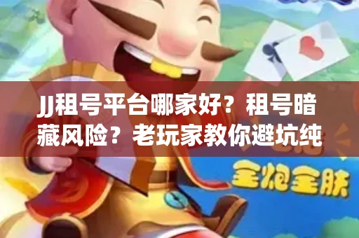JJ租号平台哪家好？租号暗藏风险？老玩家教你避坑纯干货！