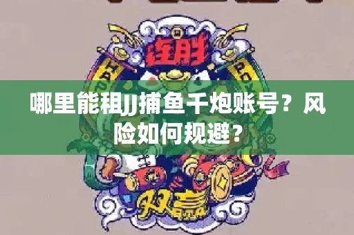 哪里能租JJ捕鱼千炮账号？风险如何规避？