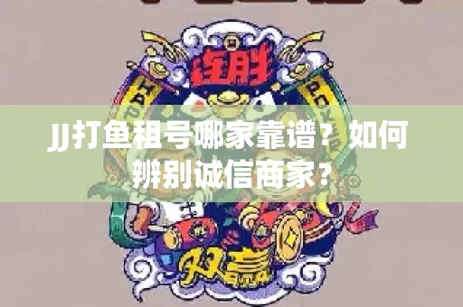 JJ打鱼租号哪家靠谱？如何辨别诚信商家？