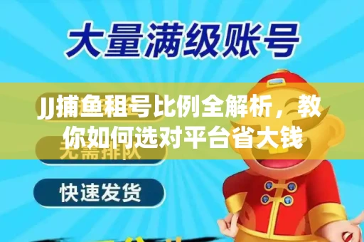 JJ捕鱼租号比例全解析，教你如何选对平台省大钱