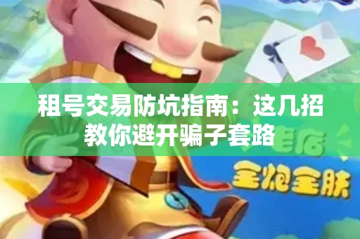 租号交易防坑指南：这几招教你避开骗子套路