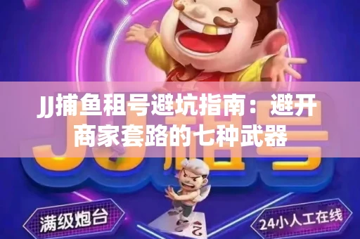 JJ捕鱼租号避坑指南：避开商家套路的七种武器
