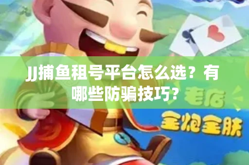 JJ捕鱼租号平台怎么选？有哪些防骗技巧？