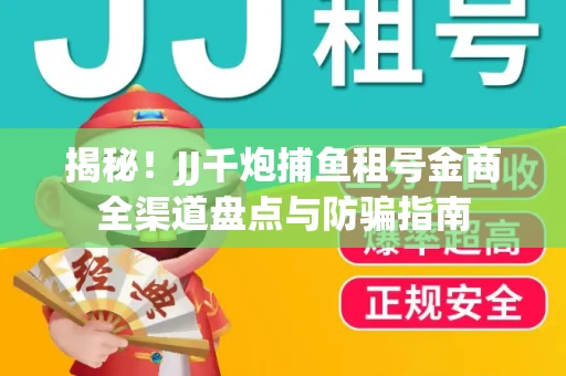 揭秘！JJ千炮捕鱼租号金商全渠道盘点与防骗指南