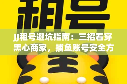 JJ租号避坑指南：三招看穿黑心商家，捕鱼账号安全方案全解析