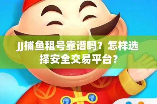 JJ捕鱼租号靠谱吗？怎样选择安全交易平台？