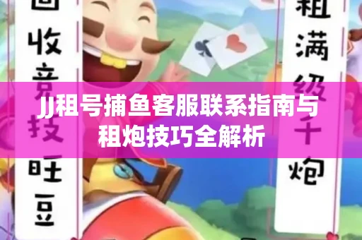 JJ租号捕鱼客服联系指南与租炮技巧全解析