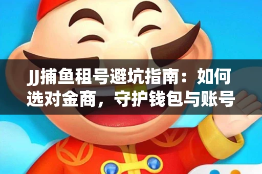 JJ捕鱼租号避坑指南：如何选对金商，守护钱包与账号安全