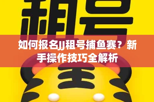 如何报名JJ租号捕鱼赛？新手操作技巧全解析