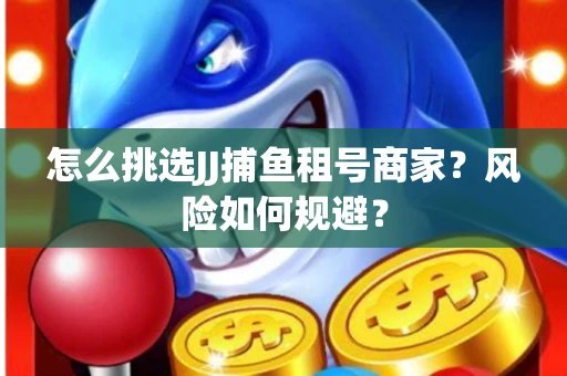 怎么挑选JJ捕鱼租号商家？风险如何规避？